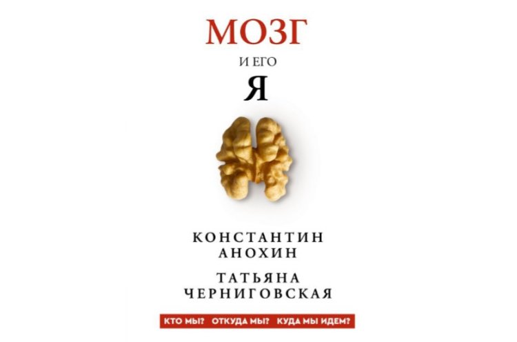 К. Анохин, Т. Черниговская «Мозг и его “Я”. Кто мы? Откуда мы? Куда мы идем?», изд. АСТ