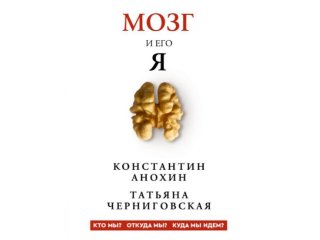 К. Анохин, Т. Черниговская «Мозг и его “Я”. Кто мы? Откуда мы? Куда мы идем?», изд. АСТ