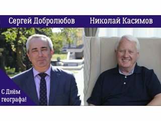 С Днём географа поздравляют Сергей Добролюбов и Николай Касимов